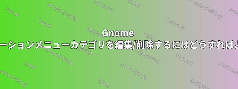 Gnome 3でアプリケーションメニューカテゴリを編集/削除するにはどうすればよいですか？