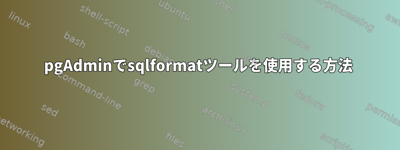 pgAdminでsqlformatツールを使用する方法