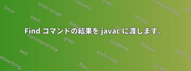 Find コマンドの結果を javac に渡します。