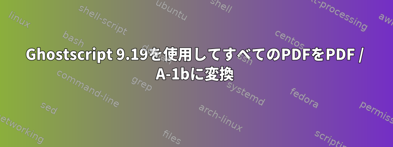 Ghostscript 9.19を使用してすべてのPDFをPDF / A-1bに変換