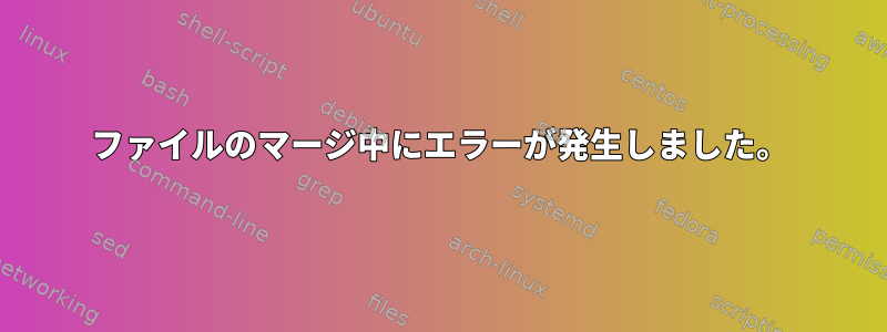 ファイルのマージ中にエラーが発生しました。