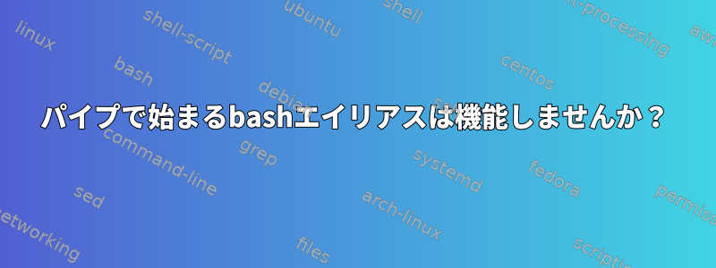 パイプで始まるbashエイリアスは機能しませんか？