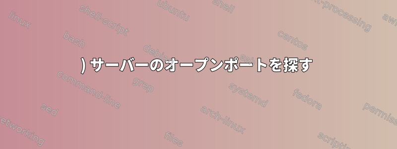 1) サーバーのオープンポートを探す