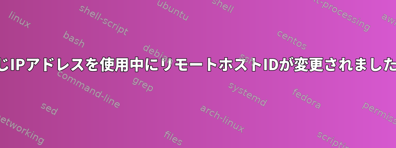 同じIPアドレスを使用中にリモートホストIDが変更されました。