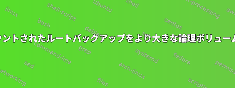 論理ボリュームにマウントされたルートバックアップをより大きな論理ボリュームに復元できますか？