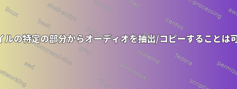 ビデオファイルの特定の部分からオーディオを抽出/コピーすることは可能ですか？