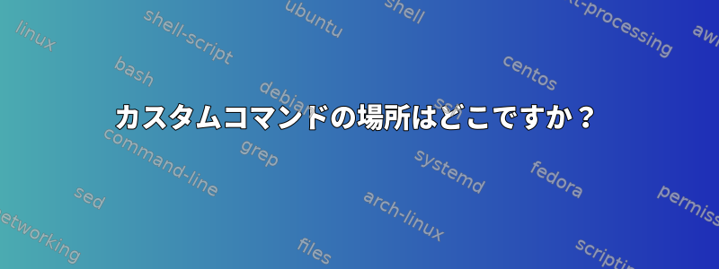 カスタムコマンドの場所はどこですか？