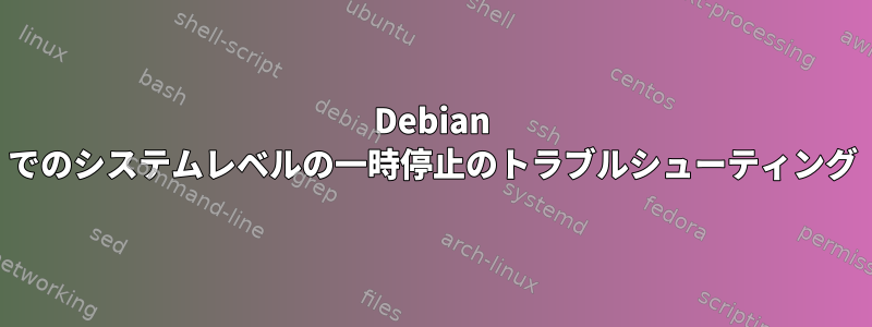 Debian でのシステムレベルの一時停止のトラブルシューティング