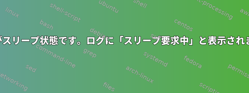 ラップトップはそれ自体がスリープ状態です。ログに「スリープ要求中」と表示されます。何を求めましたか？