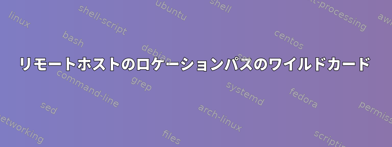 リモートホストのロケーションパスのワイルドカード