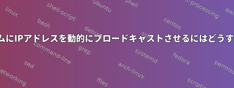 私のLinuxシステムにIPアドレスを動的にブロードキャストさせるにはどうすればよいですか？