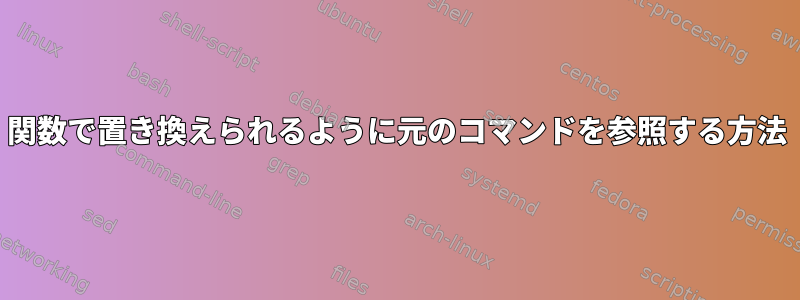 関数で置き換えられるように元のコマンドを参照する方法