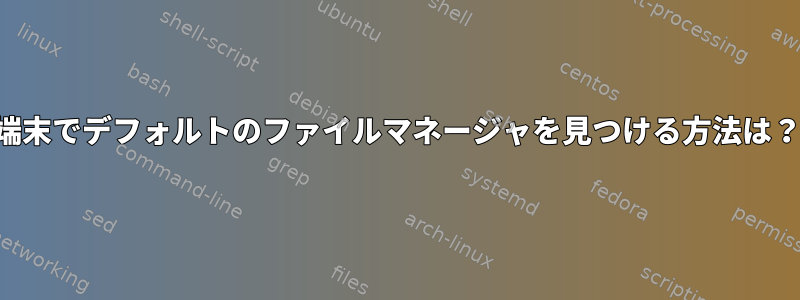 端末でデフォルトのファイルマネージャを見つける方法は？