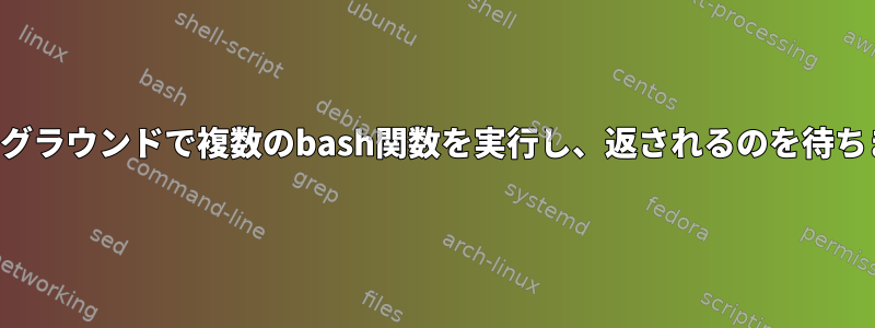 バックグラウンドで複数のbash関数を実行し、返されるのを待ちます。