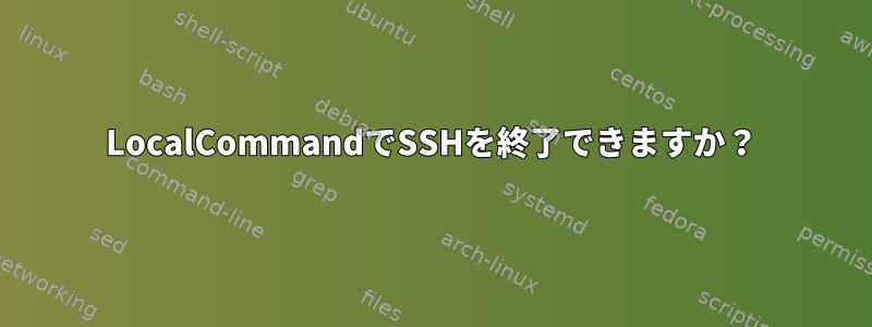 LocalCommandでSSHを終了できますか？