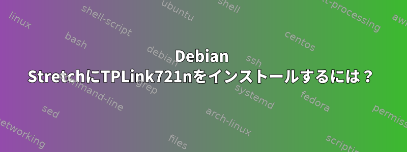 Debian StretchにTPLink721nをインストールするには？