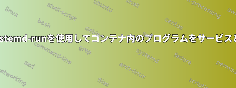 systemd-nspawnとsystemd-runを使用してコンテナ内のプログラムをサービスとして起動する方法は？