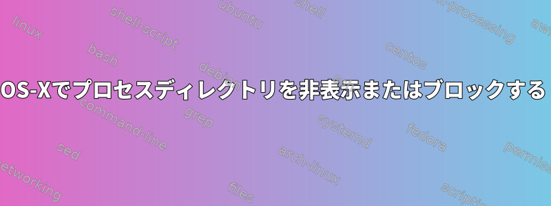 OS-Xでプロセスディレクトリを非表示またはブロックする