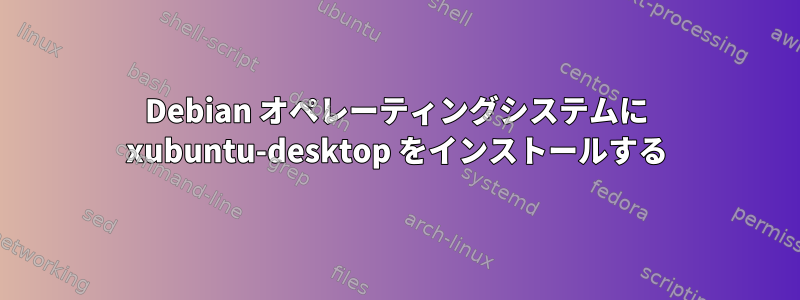 Debian オペレーティングシステムに xubuntu-desktop をインストールする