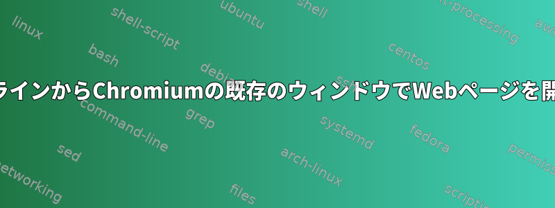 コマンドラインからChromiumの既存のウィンドウでWebページを開きます。