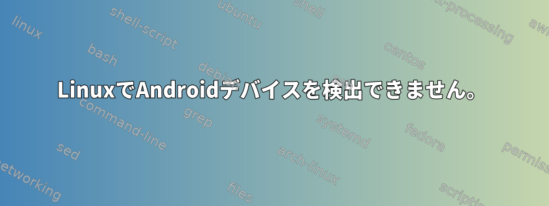 LinuxでAndroidデバイスを検出できません。