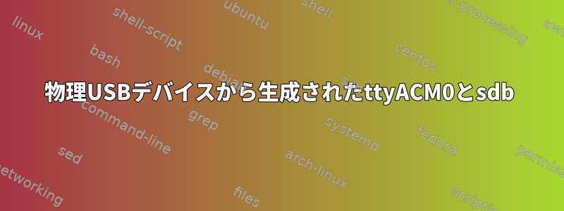 物理USBデバイスから生成されたttyACM0とsdb