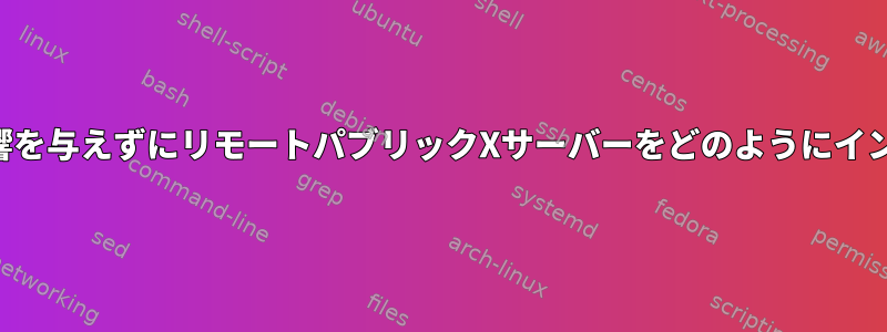 実行中のシステムに影響を与えずにリモートパブリックXサーバーをどのようにインストールできますか？