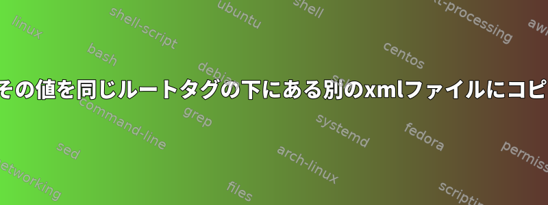 xmlタグとその値を同じルートタグの下にある別のxmlファイルにコピーする方法