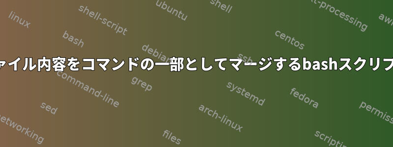 ファイル内容をコマンドの一部としてマージするbashスクリプト