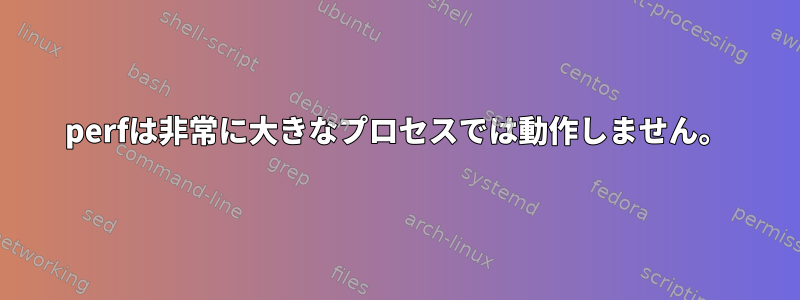 perfは非常に大きなプロセスでは動作しません。