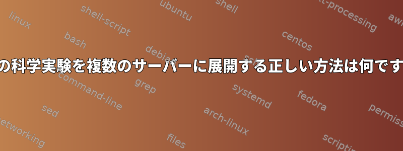 複数の科学実験を複数のサーバーに展開する正しい方法は何ですか？