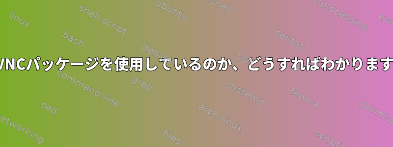 どのVNCパッケージを使用しているのか、どうすればわかりますか？