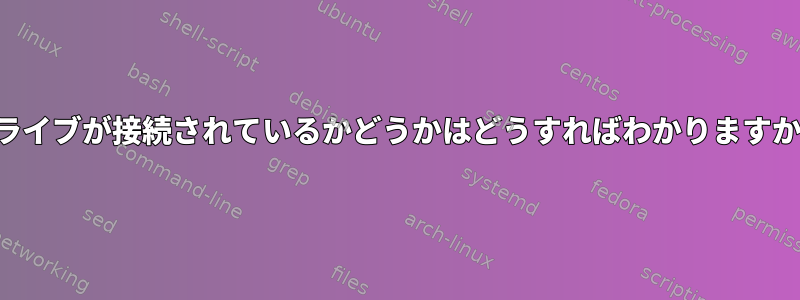 ドライブが接続されているかどうかはどうすればわかりますか？