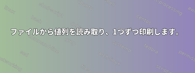 ファイルから値列を読み取り、1つずつ印刷します。