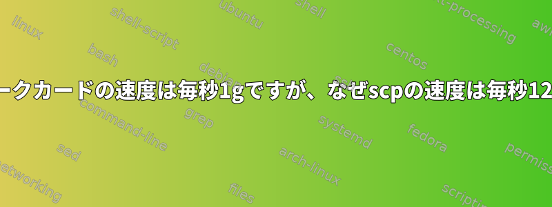 私のネットワークカードの速度は毎秒1gですが、なぜscpの速度は毎秒120MBですか？