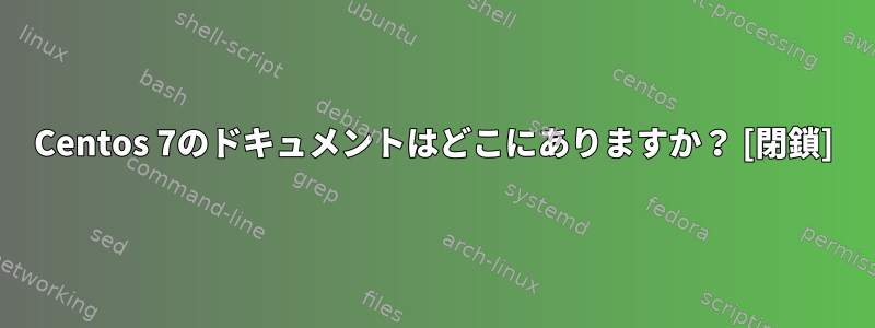 Centos 7のドキュメントはどこにありますか？ [閉鎖]