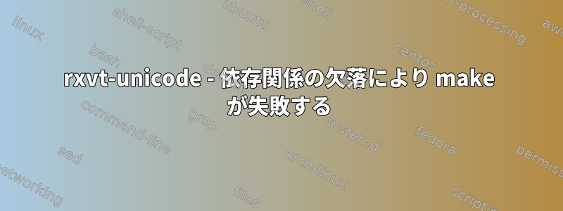 rxvt-unicode - 依存関係の欠落により make が失敗する