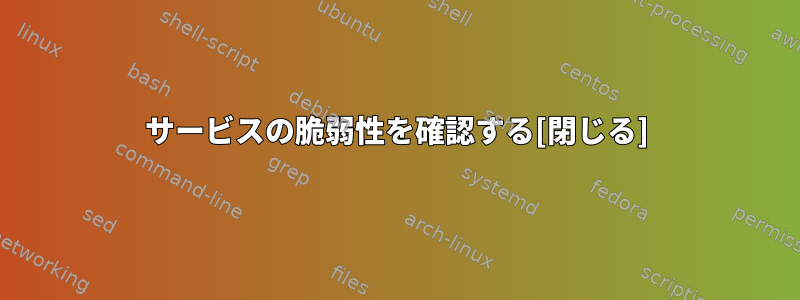 サービスの脆弱性を確認する[閉じる]