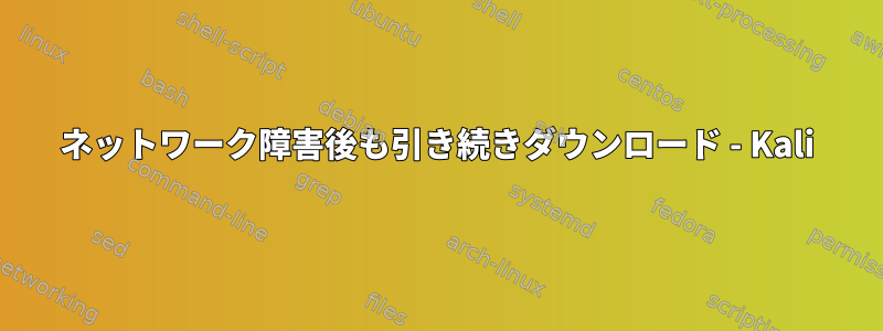 ネットワーク障害後も引き続きダウンロード - Kali