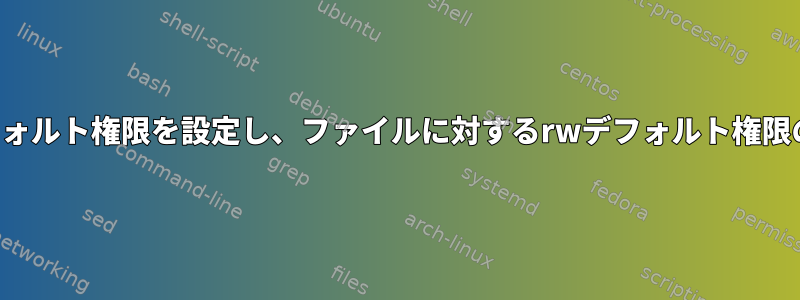 グループのrwxデフォルト権限を設定し、ファイルに対するrwデフォルト権限のみを設定します。