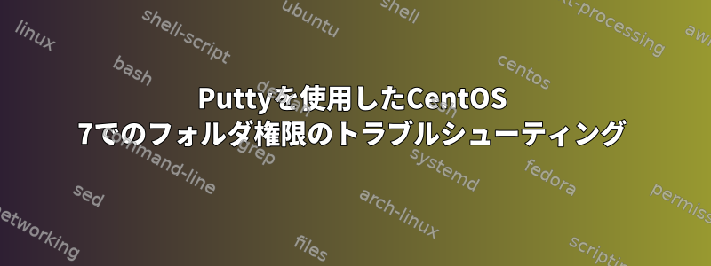 Puttyを使用したCentOS 7でのフォルダ権限のトラブルシューティング