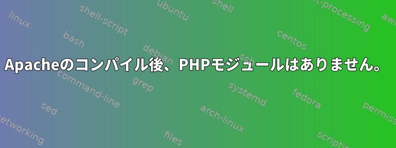 Apacheのコンパイル後、PHPモジュールはありません。