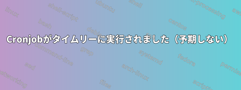 Cronjobがタイムリーに実行されました（予期しない）