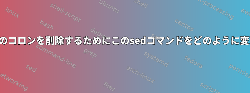 出力から末尾のコロンを削除するためにこのsedコマンドをどのように変更しますか？