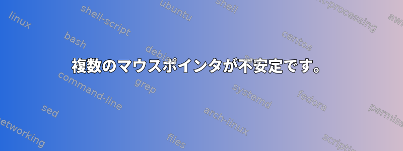 複数のマウスポインタが不安定です。