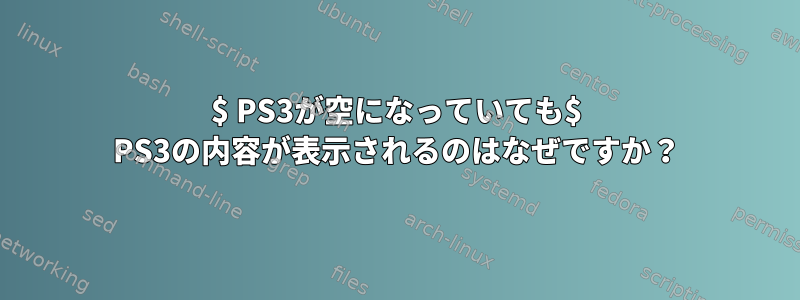 $ PS3が空になっていても$ PS3の内容が表示されるのはなぜですか？