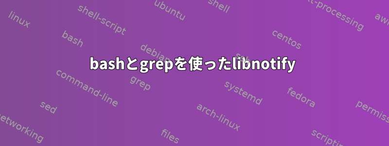 bashとgrepを使ったlibnotify