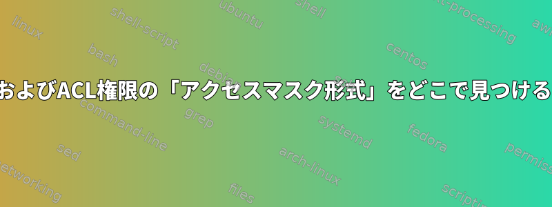 Linuxでは、POSIXおよびACL権限の「アクセスマスク形式」をどこで見つけることができますか？