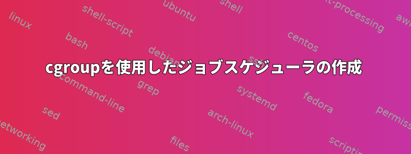 cgroupを使用したジョブスケジューラの作成