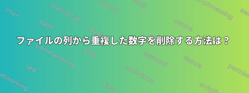 ファイルの列から重複した数字を削除する方法は？